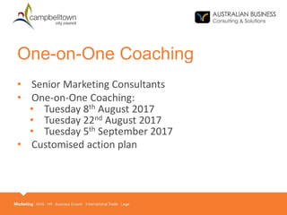 One-on-One Coaching
• Senior Marketing Consultants
• One-on-One Coaching:
• Tuesday 8th August 2017
• Tuesday 22nd August 2017
• Tuesday 5th September 2017
• Customised action plan
 