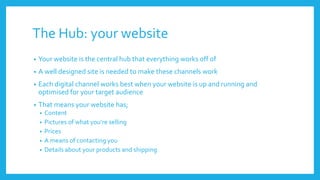 The Hub: your website
• Your website is the central hub that everything works off of
• A well designed site is needed to m...