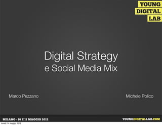 Digital Strategy
e Social Media Mix
Marco Pezzano Michele Polico
lunedì 14 maggio 2012
 