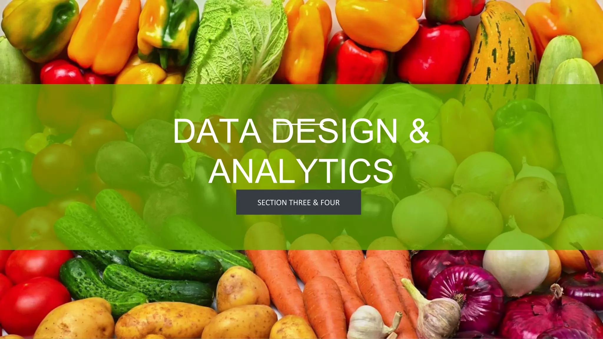 SECTION THREE & FOUR
DATA DESIGN &
ANALYTICS
 