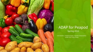 ADAP for Peapod
Spring 2015
Isha Deodhar | Prakarsh Gupta | Nandita Vaidyanathan
Jordan Vita | Linyu Zhang
 