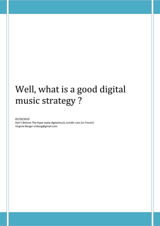 Well, what is a good digital
music strategy ?
05/20/2010
Don’t Believe The Hype www.digitalmusic.tumblr.com (in French)
Virginie Berger virberg@gmail.com
 