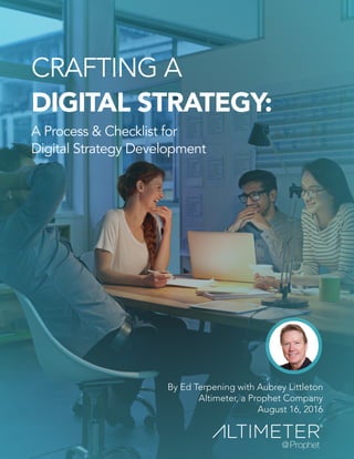 By Ed Terpening with Aubrey Littleton
Altimeter, a Prophet Company
August 16, 2016
CRAFTING A
DIGITAL STRATEGY:
A Process & Checklist for
Digital Strategy Development
Preview Only
 