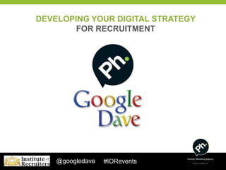 DEVELOPING YOUR DIGITAL STRATEGY
        FOR RECRUITMENT




    @googledave   #IORevents
 