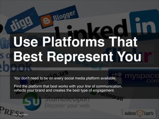 Use Platforms That
Best Represent You 
You don’t need to be on every social media platform available.
!
Find the platform that best works with your line of communication,
reﬂects your brand and creates the best type of engagement.

© 2013 | Jimmy Ghazal

 
