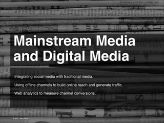 Mainstream Media!
and Digital Media 
Integrating social media with traditional media.
!
Using ofﬂine channels to build online reach and generate trafﬁc.
!
Web analytics to measure channel conversions. !

© 2013 | Jimmy Ghazal

 