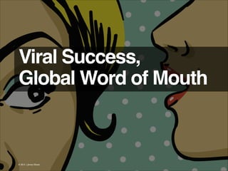 Viral Success, !
Global Word of Mouth 

© 2013 | Jimmy Ghazal

 