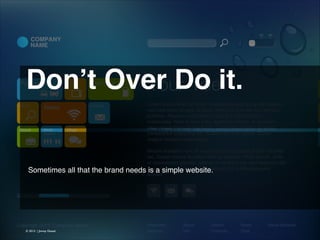 Don’t Over Do it. 

Sometimes all that the brand needs is a simple website.

© 2013 | Jimmy Ghazal

 