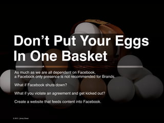 Don’t Put Your Eggs!
In One Basket  
As much as we are all dependent on Facebook,
a Facebook only presence is not recommen...