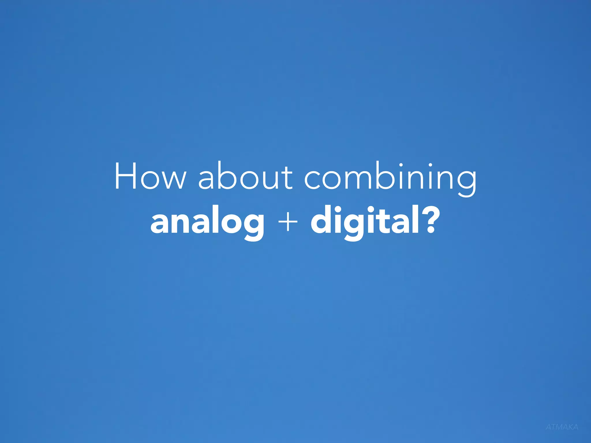 How about combining
analog + digital?

ATMAKA

 
