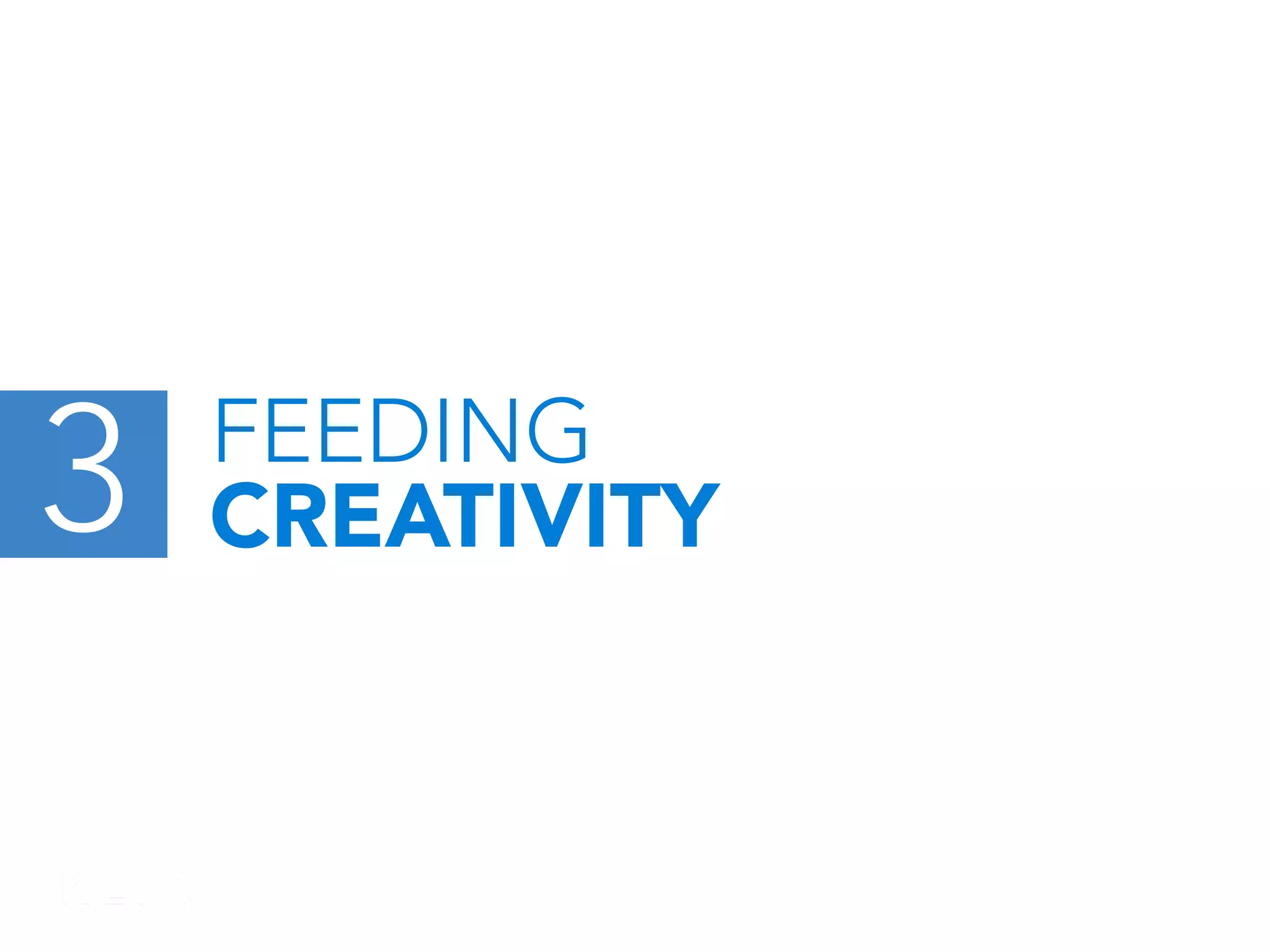3

FEEDING
CREATIVITY

 