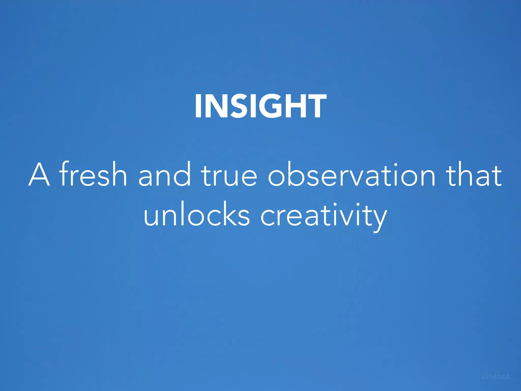 INSIGHT
A fresh and true observation that
unlocks creativity

ATMAKA

 