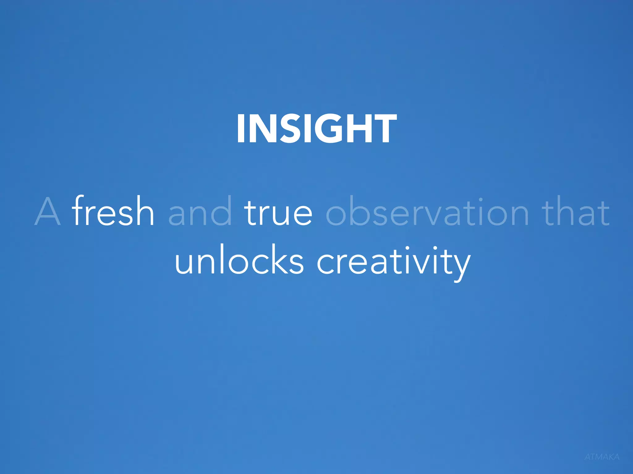 INSIGHT
A fresh and true observation that
unlocks creativity

ATMAKA

 