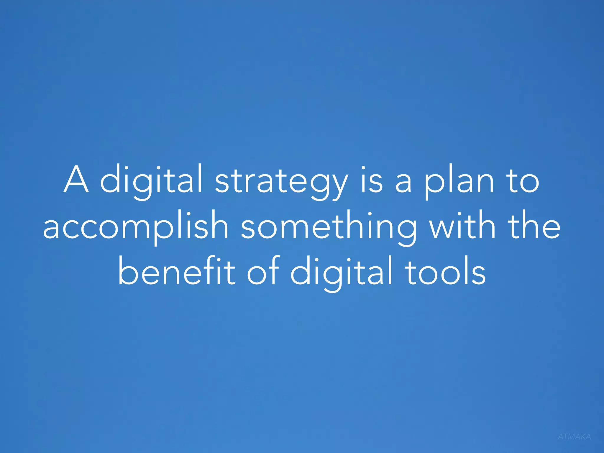 A digital strategy is a plan to
accomplish something with the
benefit of digital tools

ATMAKA

 