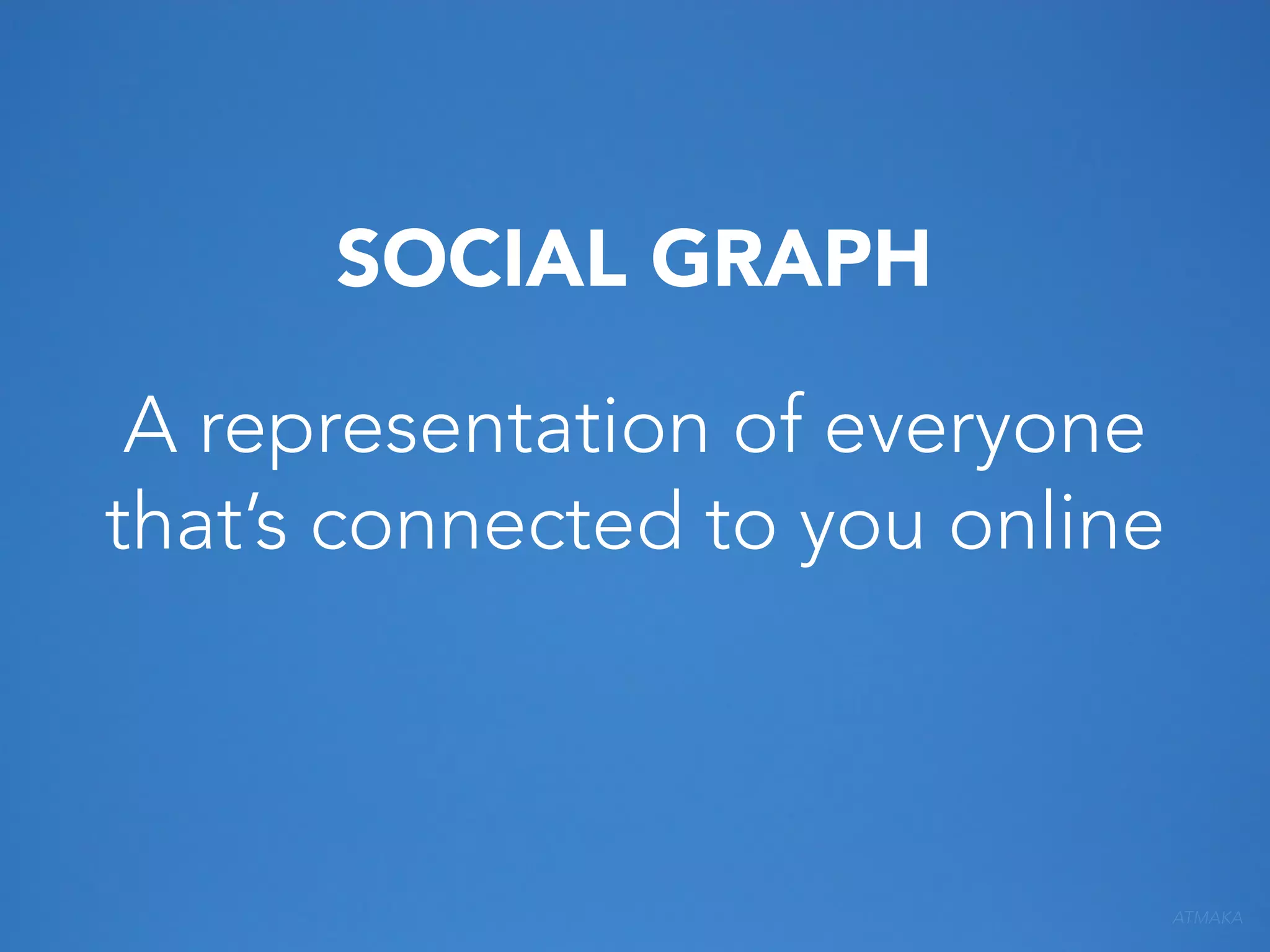 SOCIAL GRAPH
A representation of everyone
that’s connected to you online

ATMAKA

 