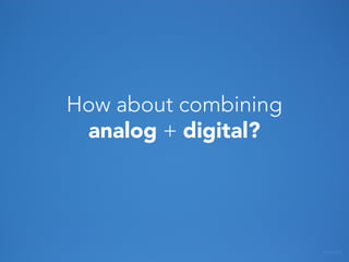 How about combining
analog + digital?

ATMAKA

 