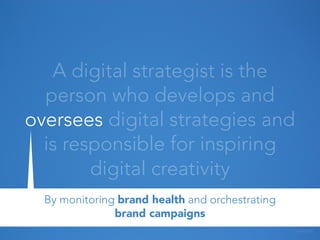 A digital strategist is the
person who develops and
oversees digital strategies and
is responsible for inspiring
digital c...