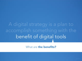 A digital strategy is a plan to
accomplish something with the
benefit of digital tools
What are the beneﬁts?

ATMAKA

 