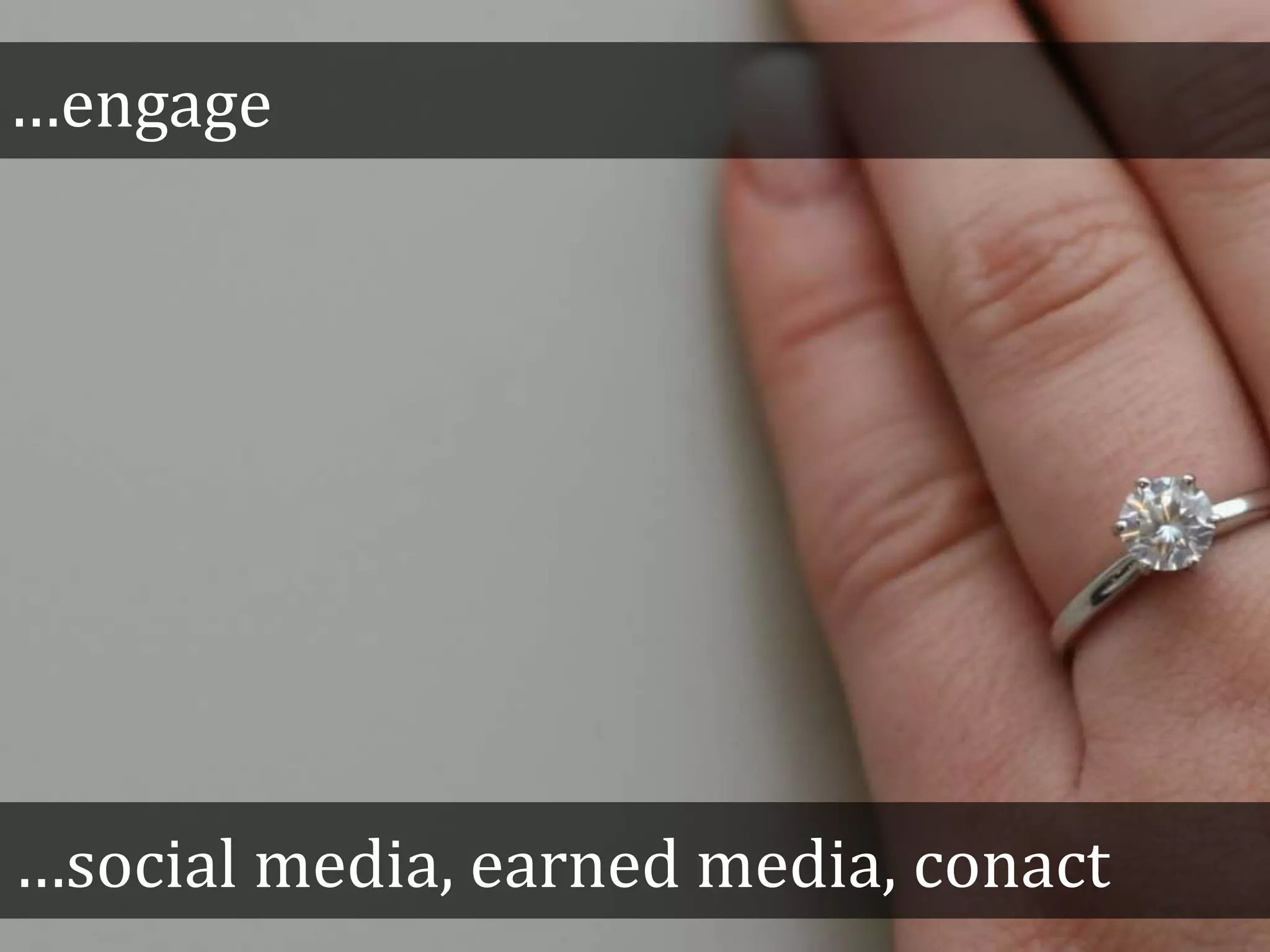 …engage
…social media, earned media, conact
 