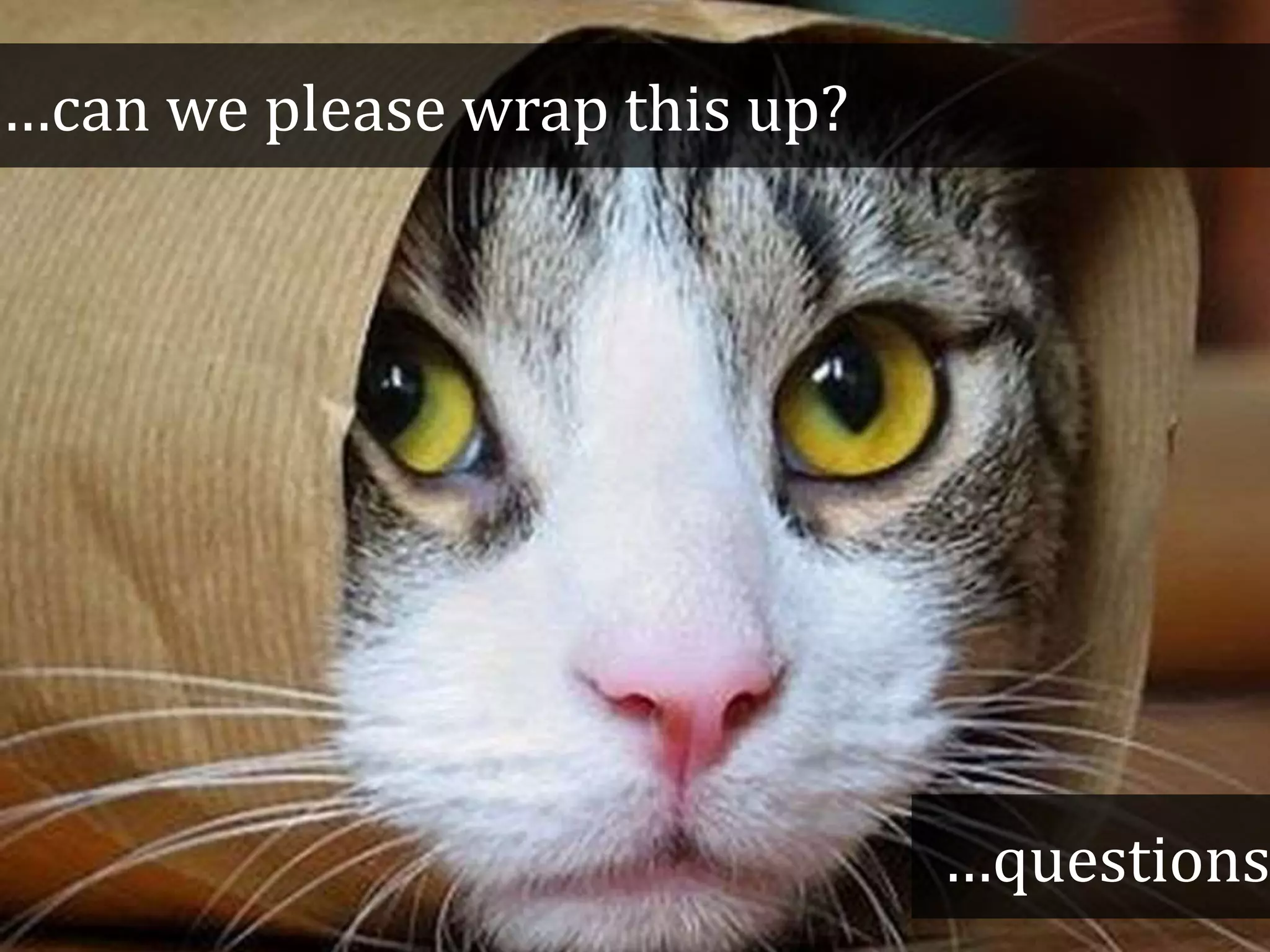 …can we please wrap this up?
…questions
 