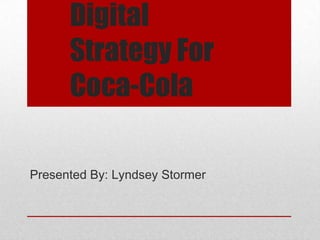 Digital
      Strategy For
      Coca-Cola

Presented By: Lyndsey Stormer
 