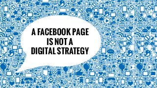 A FACEBOOK PAGE
IS NOT A
DIGITAL STRATEGY

 