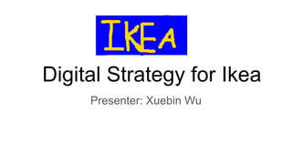 Digital Strategy for Ikea
Presenter: Xuebin Wu
 