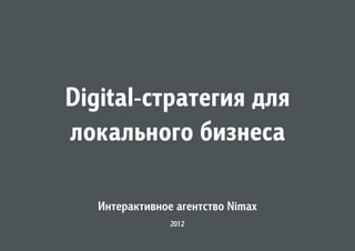 Digital-стратегия для
локального бизнеса

   Интерактивное агентство Nimax
                2012
 