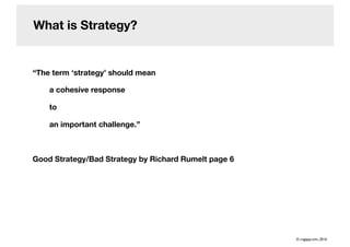 What is Strategy?
“The term ‘strategy’ should mean
a cohesive response
to
an important challenge.”
Good Strategy/Bad Strategy by Richard Rumelt page 6
© cogapp.com, 2016
 