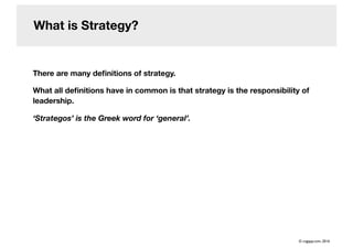 What is Strategy?
There are many deﬁnitions of strategy.
What all deﬁnitions have in common is that strategy is the responsibility of
leadership.
‘Strategos’ is the Greek word for ‘general’.
© cogapp.com, 2016
 