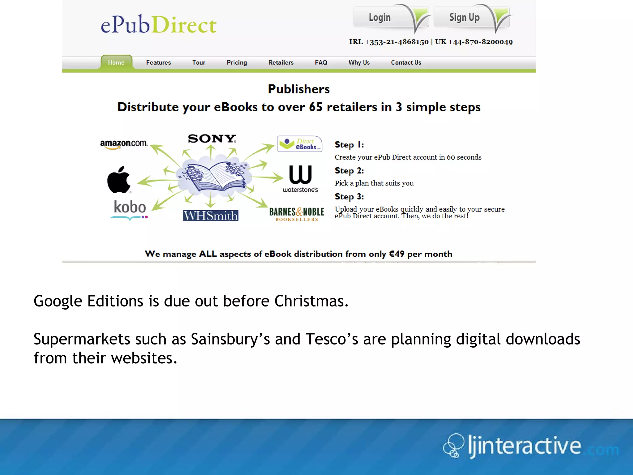 Google Editions is due out before Christmas. Supermarkets such as Sainsbury’s and Tesco’s are planning digital downloads from their websites. 