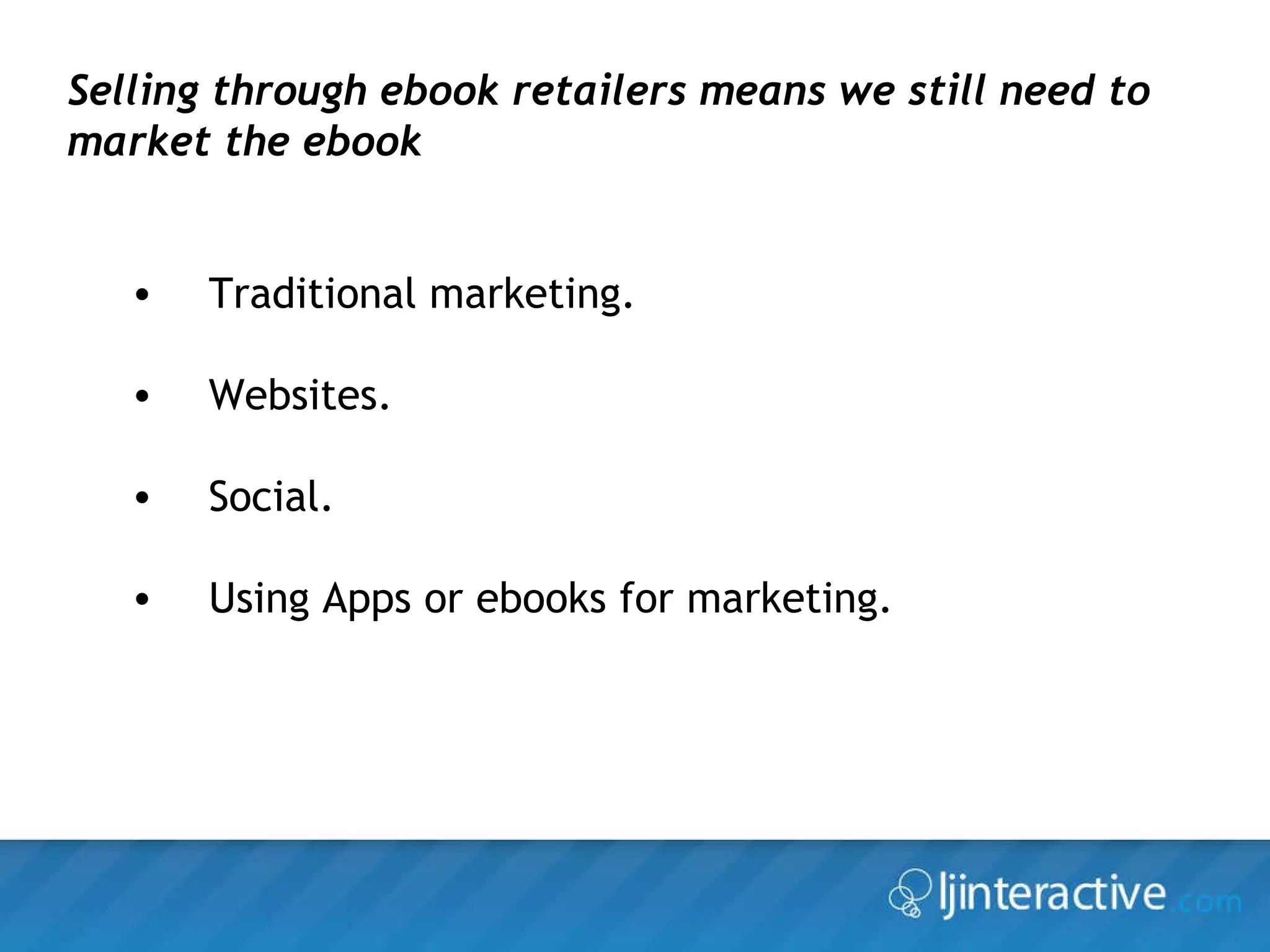 Selling through ebook retailers means we still need to market the ebook  Traditional marketing. Websites. Social.  Using Apps or ebooks for marketing. 
