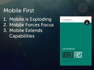 Mobile First
1. Mobile is Exploding
2. Mobile Forces Focus
3. Mobile Extends
Capabilities
 