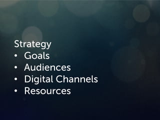 Strategy
• Goals
• Audiences
• Digital Channels
• Resources
 