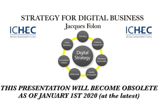 STRATEGY FOR DIGITAL BUSINESS
Jacques Folon
THIS PRESENTATION WILL BECOME OBSOLETE
AS OF JANUARY 1ST 2020 (at the latest)
 