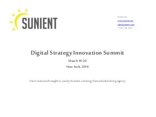 Sunient Inc.
www.sunient.com
sales@sunient.com
+1 647 785 1607
Digital Strategy Innovation Summit
March19-20
New York, 2014
Event overview brought to youby Sunient:a strategy focused advertising agency .
 