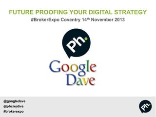 FUTURE PROOFING YOUR DIGITAL STRATEGY
#BrokerExpo Coventry 14th November 2013

@googledave

@phcreative
#brokerexpo

 
