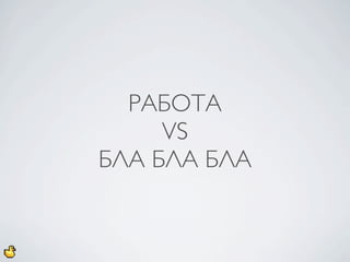 РАБОТА
     VS
БЛА БЛА БЛА
 