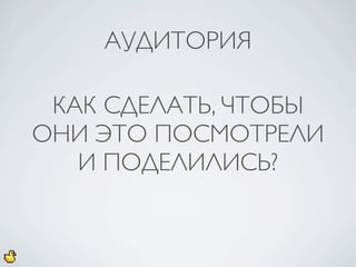 АУДИТОРИЯ

 КАК СДЕЛАТЬ, ЧТОБЫ
ОНИ ЭТО ПОСМОТРЕЛИ
   И ПОДЕЛИЛИСЬ?
 