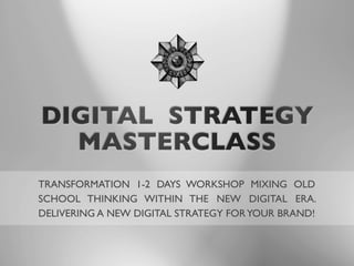 TRANSFORMATION 1-2 DAYS WORKSHOP MIXING OLD
SCHOOL THINKING WITHIN THE NEW DIGITAL ERA.
DELIVERING A NEW DIGITAL STRATEGY FORYOUR BRAND!
 