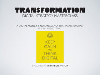 A DIGITAL AGENCY IS NOT AN AGENCY THAT MAKES “DIGITAL”
IT IS AN AGENCYTHAT
TRANSFORMATION
DIGITAL STRATEGY MASTERCLASS
IS ALL ABOUT STRATEGIC VISION
 