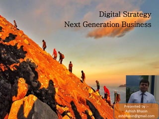 Digital Strategy
Next Generation Business
Presented by :-
Ashish Bhasin
ashbhasin@gmail.com
1
 