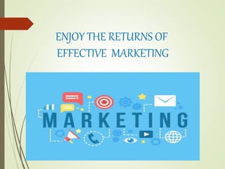 ENJOY THE RETURNS OF
EFFECTIVE MARKETING
 