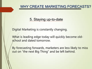 WHY CREATE MARKETING FORECASTS?
5. Staying up-to-date
Digital Marketing is constantly changing.
What is leading edge today...