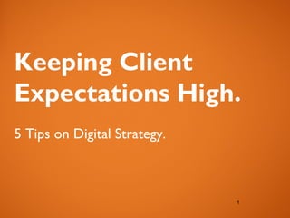 Keeping Client
Expectations High.
5 Tips on Digital Strategy.



                              1
                              1
 