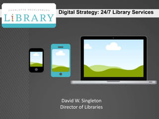 Digital Strategy: 24/7 Library Services
David W. Singleton
Director of Libraries
 