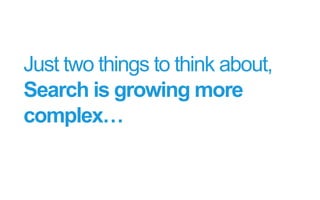 Just two things to think about,
Search is growing more
complex…
 