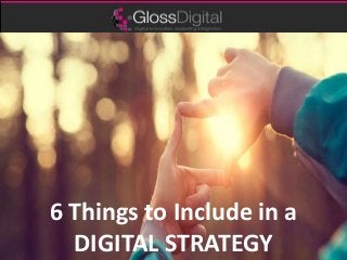 6 Things to Include in a
DIGITAL STRATEGY
 