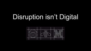 Disruption isn’t Digital
 