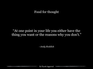 By Piyush Aggarwal
–Andy Roddick
“At one point in your life you either have the
thing you want or the reasons why you don’t.”
Food for thought
 